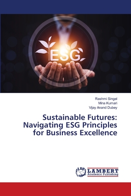 Sustainable Futures: Navigating ESG Principles for Business Excellence - Singel, Rashmi, and Kumari, Mina, and Dubey, Vijay Anand