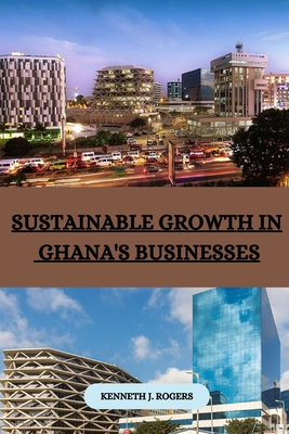 Sustainable Growth in Ghana's Businesses - J Rogers, Kenneth