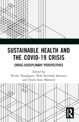 Sustainable Health and the Covid-19 Crisis: Interdisciplinary Perspectives - Thualagant, Nicole (Editor), and Korsbk Srensen, Pelle (Editor), and Sune Mnsted, Troels (Editor)