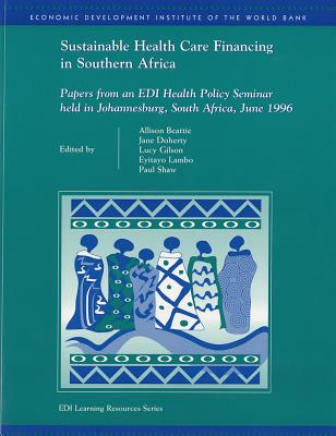 Sustainable Health Care Financing in Southern Africa: Papers from an EDI Health Policy Seminar Held in Johannesburg, South Africa, June 1996 - Beattie, Allison (Editor), and Doherty, Jane (Editor), and Gilson, Lucy (Editor)