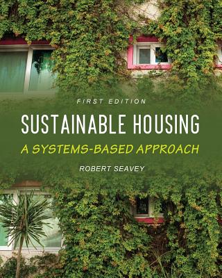 Sustainable Housing: A Systems-based Approach - Seavey, Robert