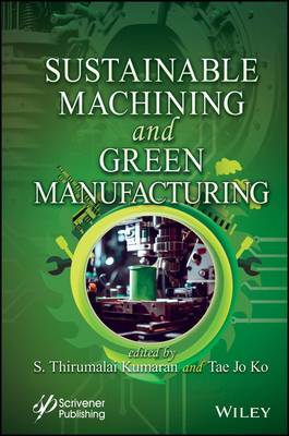 Sustainable Machining and Green Manufacturing - Kumaran, S Thirumalai (Editor), and Ko, Tae Jo (Editor)