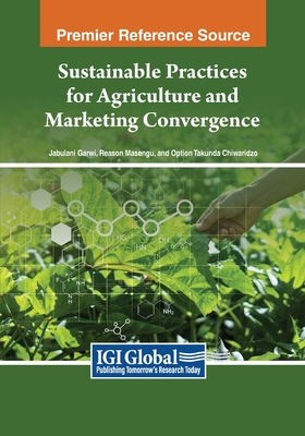 Sustainable Practices for Agriculture and Marketing Convergence - Garwi, Jabulani (Editor), and Masengu, Reason (Editor), and Chiwaridzo, Option Takunda (Editor)