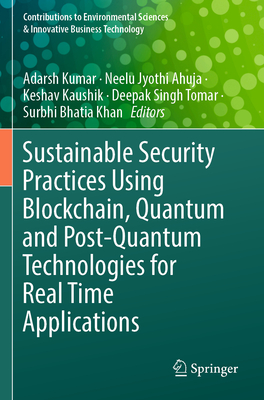 Sustainable Security Practices Using Blockchain, Quantum and Post-Quantum Technologies for Real Time Applications - Kumar, Adarsh (Editor), and Ahuja, Neelu Jyothi (Editor), and Kaushik, Keshav (Editor)