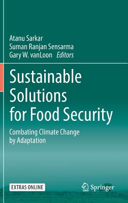 Sustainable Solutions for Food Security: Combating Climate Change by Adaptation - Sarkar, Atanu (Editor), and Sensarma, Suman Ranjan (Editor), and Vanloon, Gary W (Editor)