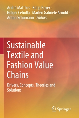 Sustainable Textile and Fashion Value Chains: Drivers, Concepts, Theories and Solutions - Matthes, Andr (Editor), and Beyer, Katja (Editor), and Cebulla, Holger (Editor)