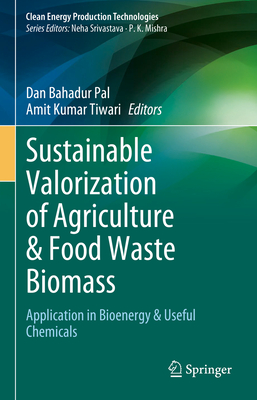 Sustainable Valorization of Agriculture & Food Waste Biomass: Application in Bioenergy & Useful Chemicals - Pal, Dan Bahadur (Editor), and Tiwari, Amit Kumar (Editor)