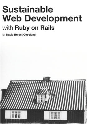Sustainable Web Development with Ruby on Rails: Practical Tips for Building Web Applications that Last - Copeland, David Bryant