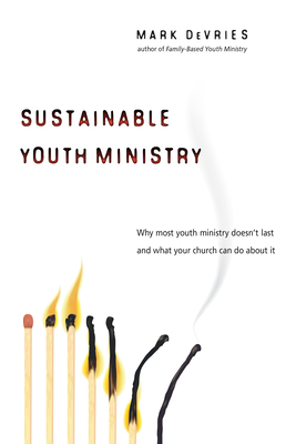 Sustainable Youth Ministry: Why Most Youth Ministry Doesn't Last and What Your Church Can Do about It - DeVries, Mark