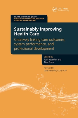 Sustainably Improving Health Care: Creatively Linking Care Outcomes, System Performance and Professional Development - Batalden, Paul, and Foster, Tina