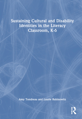 Sustaining Cultural and Disability Identities in the Literacy Classroom, K-6 - Tondreau, Amy, and Rabinowitz, Laurie