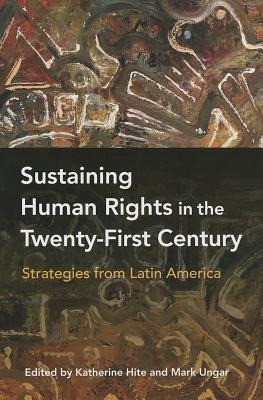 Sustaining Human Rights in the Twenty-First Century: Strategies from Latin America - Hite, Katherine (Editor), and Ungar, Mark (Editor)