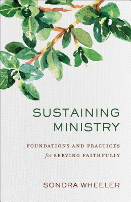 Sustaining Ministry: Foundations and Practices for Serving Faithfully - Wheeler, Sondra