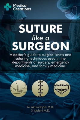 Suture like a Surgeon: A Doctor's Guide to Surgical Knots and Suturing Techniques used in the Departments of Surgery, Emergency Medicine, and Family Medicine - Meloni, S, and Creations, Medical, and Mastenbjrk, M