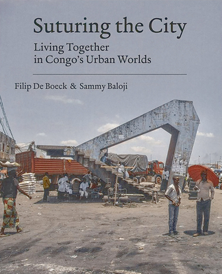 Suturing the City: Living Together in Congo's Urban Worlds - De Boeck, Filip, and Baloji, Sammy