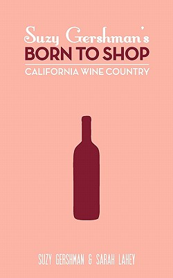 Suzy Gershman's Born to Shop California Wine Country - Gershman, Suzy, and Lahey, Sarah