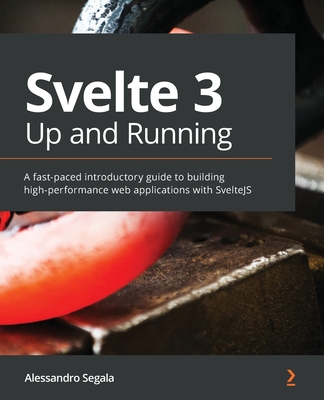 Svelte 3 Up and Running: A fast-paced introductory guide to building high-performance web applications with SvelteJS - Segala, Alessandro