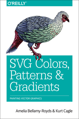 SVG Colors, Patterns & Gradients: Painting Vector Graphics - Bellamy-Royds, Amelia, and Cagle, Kurt