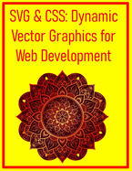 SVG & CSS: Dynamic Vector Graphics for Web Development: Animate, Style, and Optimize Scalable Vector Graphics for High-Performance Websites