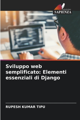 Sviluppo web semplificato: Elementi essenziali di Django - Kumar Tipu, Rupesh