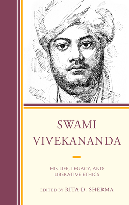 Swami Vivekananda: His Life, Legacy, and Liberative Ethics - Sherma, Rita D (Contributions by), and Rukmani, T S (Contributions by), and Maharaj, Ayon (Contributions by)