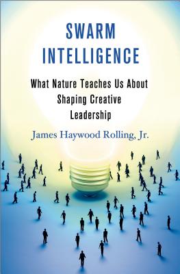 Swarm Intelligence: What Nature Teaches Us about Shaping Creative Leadership - Rolling, James Haywood