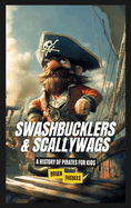 Swashbucklers & Scallywags: A History of Pirates for Kids