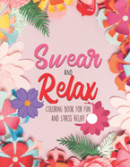 Swear and Relax - Coloring book For Fun and Stress Relief: Sweary Coloring book For Fun and Stress Relief to color your Anger Away for nurse, women - curse word coloring book for lady teachers