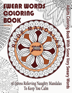 Swear Word Coloring Book: Adults Coloring Book Rude Mandalas with Some Very Sweary Words: 45 Stress Relieving Naughty Mandalas to Keep You Calm