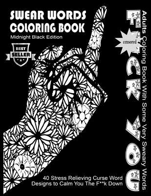 Swear Word Coloring Book: Midnight Black Edition Best Seller Adults Coloring Book With Some Very Sweary Words: 40 Stress Relieving Curse Word Designs To Calm You The F**k Down - Coloring Books, Swear Words