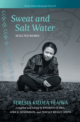 Sweat and Salt Water: Selected Works - Teaiwa, Teresia Kieuea, and Teaiwa, Katerina (Editor), and Henderson, April K (Editor)
