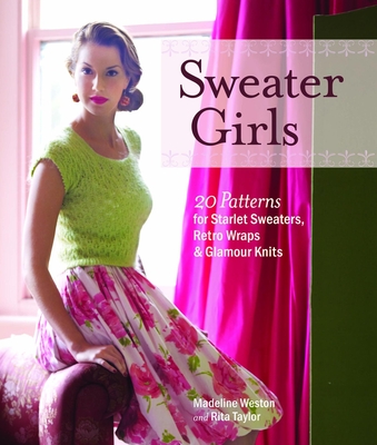 Sweater Girls: 20 Patterns for Starlet Sweaters, Retro Wraps & Glamour Knits - Weston, Madeline, and Taylor, Rita