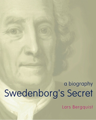 Swedenborg's Secret: The Meaning and Significance of the Word of God, the Life of the Angels, and Service to God; a Biography - BERGQUIST, LARS