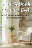 Swedish Death Cleaning Book: A Practical Guide to Decluttering and Organizing Your Life with Purpose and Ease!