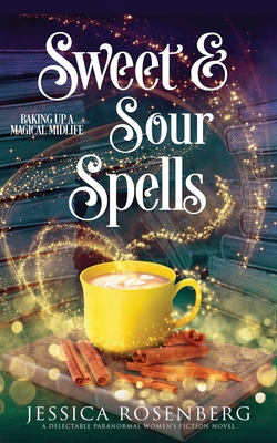 Sweet and Sour Spells: Baking Up a Magical Midlife, book 4 (Baking Up a Magical Midlife, Paranormal Women's Fiction Series) - Rosenberg, Jessica