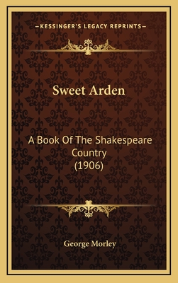 Sweet Arden: A Book of the Shakespeare Country (1906) - Morley, George