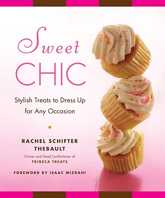 Sweet Chic: Stylish Treats to Dress Up for Any Occasion - Thebault, Rachel Schifter, and Mizrahi, Isaac (Foreword by)