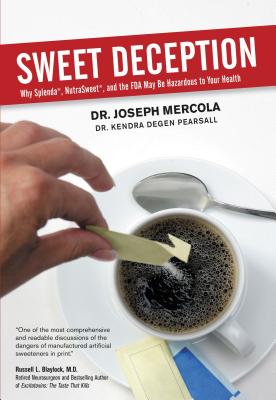 Sweet Deception: Why Splenda, Nutrasweet, and the FDA May Be Hazardous to Your Health - Mercola, Joseph, Dr.