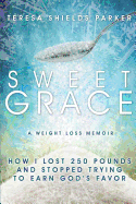 Sweet Grace: How I Lost 250 Pounds and Stopped Trying to Earn God's Favor