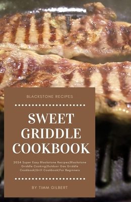 Sweet Griddle Cookbook: 2024 Super Easy Blackstone RecipesBlackstone Griddle Cooking0utdoor Gas Griddle CookbookGrill CookbookFor Beginners - Gilbert, Timm