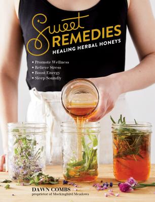 Sweet Remedies: Healing Herbal Honeys - Combs, Dawn