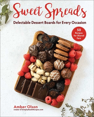 Sweet Spreads: Delectable Dessert Boards for Every Occasion - Olson, Amber