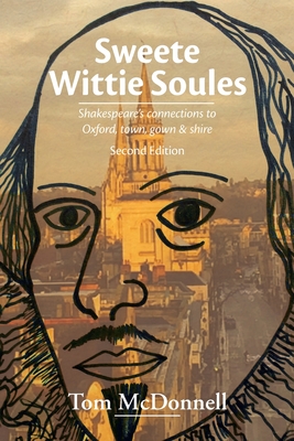 Sweete Wittie Soules: Shakespeare's Connections To Oxford, Town, Gown and Shire: Second Edition - 