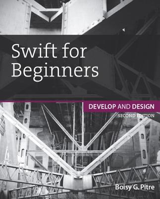 Swift for Beginners: Develop and Design - Pitre, Boisy G.