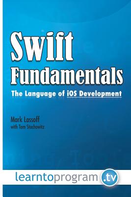 Swift Fundamentals: The Language of iOS Development - Stachowitz, Tom, and Lassoff, Mark A