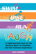 Swim, Bike, Run, Laugh!: A Lighthearted Look at the Serious Sport of Triathlon and the Ironman Experience