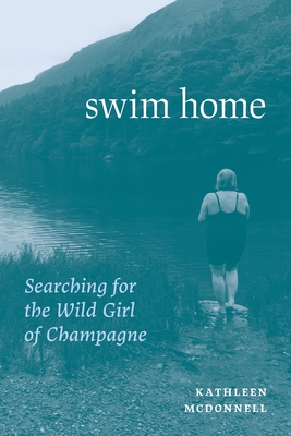 Swim Home: Searching for the Wild Girl of Champagne - McDonnell, Kathleen