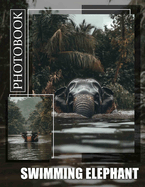 Swimming Elephant Photo Book: Captivating Images Showcasing Elephants Enjoying Water Fun Through Stunning Visuals