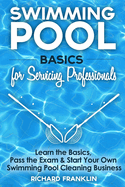 Swimming Pool Basics For Servicing Professionals: Learn The Basics, Pass The Exam & Start Your Own Swimming Pool Business