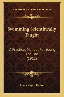 Swimming Scientifically Taught: A Practical Manual for Young and Old (1912) - Dalton, Frank Eugen